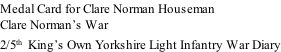 Medal Card for Clare Norman Houseman Clare Norman’s War 2/5th  King’s Own Yorkshire Light Infantry War Diary