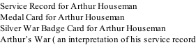 Service Record for Arthur Houseman Medal Card for Arthur Houseman Silver War Badge Card for Arthur Houseman Arthur’s War ( an interpretation of his service record