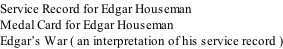 Service Record for Edgar Houseman Medal Card for Edgar Houseman Edgar’s War ( an interpretation of his service record )