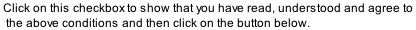 Click on this checkbox to show that you have read, understood and agree to    the above conditions and then click on the button below.